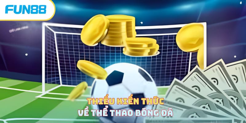 Sai lầm khi cược bóng đá do thiếu kiến thức
